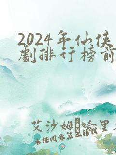 2024年仙侠剧排行榜前十名