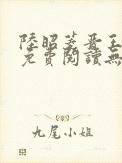 陆昭菱晋王全文免费阅读无弹窗