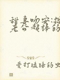 甜妻吻安:总裁老公超棒的 免费阅读