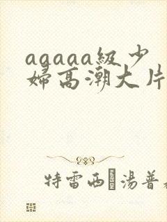 aaaaa级少妇高潮大片免费看