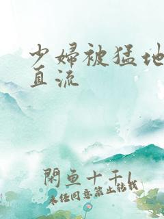 少妇被猛地白浆直流