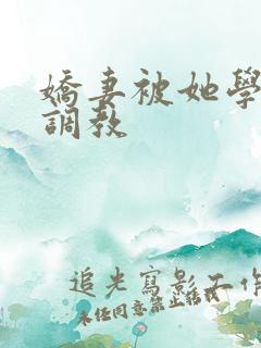 娇妻被她学生们调教
