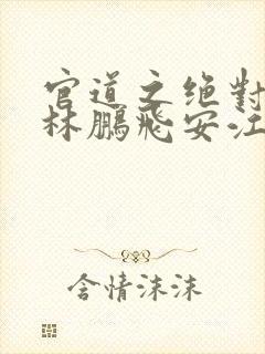 官道之绝对权力林鹏飞安江小说免费观看