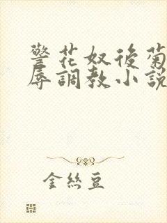 警花奴后菊被屈辱调教小说