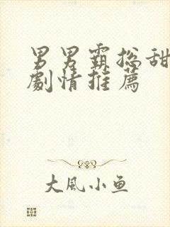 男男霸总甜宠文剧情推荐