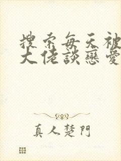 搜索每天被迫和大佬谈恋爱