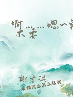 啊……嗯~轻点 不要