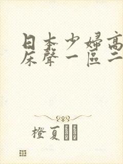 日本少妇高潮叫床声一区二