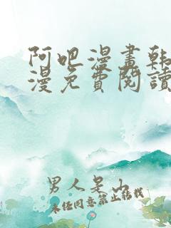 阿吧漫画韩漫港漫免费阅读