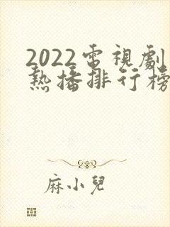 2022电视剧热播排行榜前十名