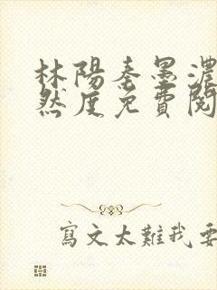 林阳秦墨浓秦嫣然度免费阅读