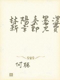 林阳秦墨浓说最新章节免费阅