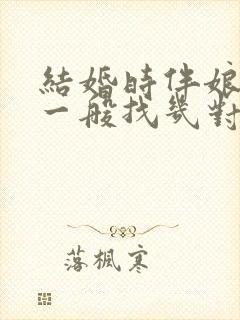 结婚时伴娘伴郎一般找几对