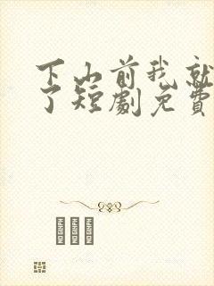 下山前我就无敌了短剧免费观看