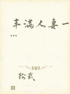 丰满人妻一区二...