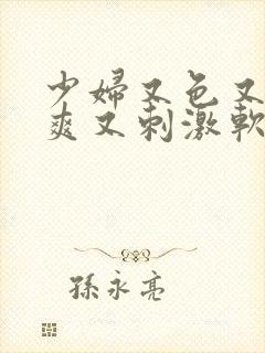 少妇又色又紧又爽又刺激软件