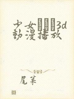 少女たちよ3d动漫播放