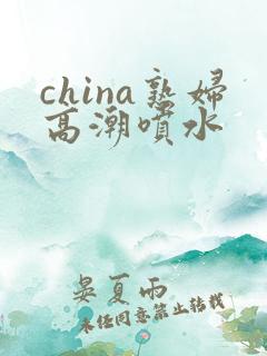 china熟妇高潮喷水