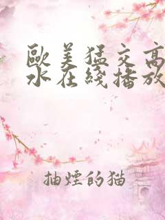 欧美猛交高潮喷水在线播放