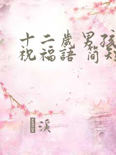 十二岁男孩生日祝福语 简短独特