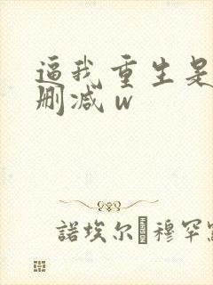 逼我重生是吧未删减 w