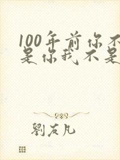 100年前你不是你我不是我
