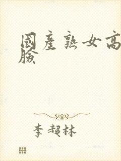 国产熟女高潮露脸