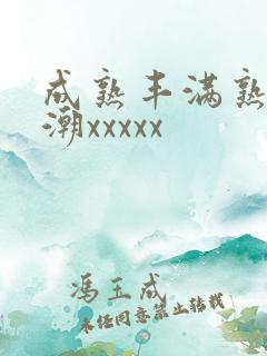 成熟丰满熟妇高潮xxxxx