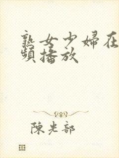 熟女少妇在线视频播放