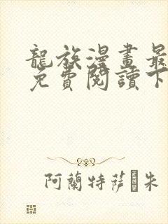 龙族漫画最新话免费阅读下拉式六漫画