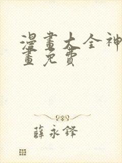 漫画大全神漫漫画免费