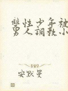 双性少年被三个男人调教小说