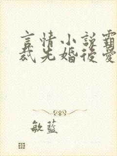 言情小说霸道总裁先婚后爱