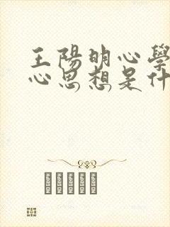 王阳明心学的核心思想是什么