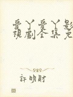 爱丫爱丫影院电视剧全集免费播放