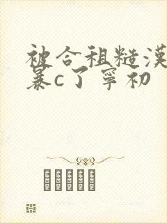 被合租糙汉室友暴c了宁初