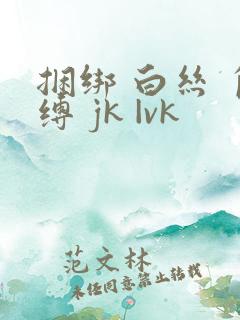 捆绑 白丝 自缚 jk |vk