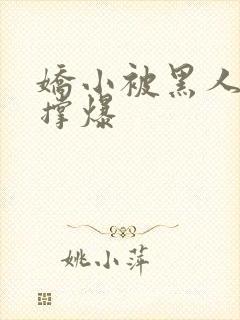 娇小被黑人巨大撑爆