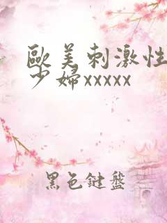 欧美刺激性丰满少妇xxxxx