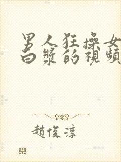 男人狂操女人出白浆的视频