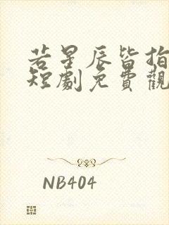 若星辰皆指向你短剧免费观看