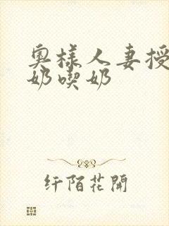 奥样人妻授乳挤奶吃奶