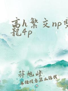 高h繁交np双龙4p