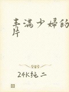 丰满少妇的a毛片