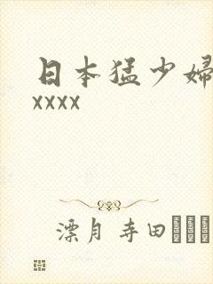 日本猛少妇高潮xxxx
