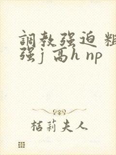 调教强迫 粗暴强j 高h np