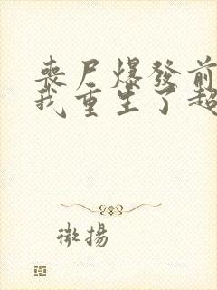 丧尸爆发前七天我重生了超长版