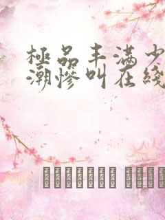 极品丰满少妇高潮惨叫在线