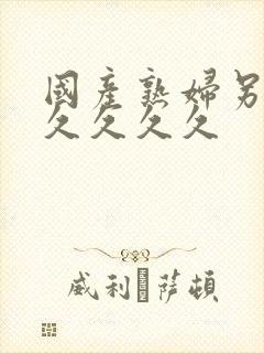 国产熟妇另类久久久久久