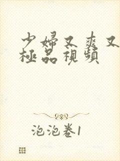 少妇又爽又高潮极品视频